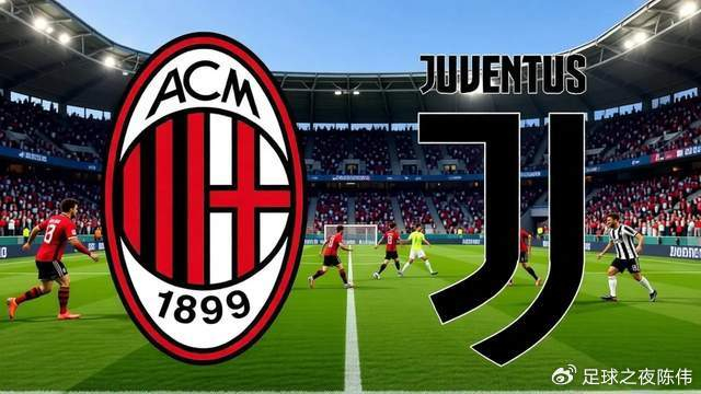 意甲争四关键战：AC米兰VS尤文图斯对决引关注